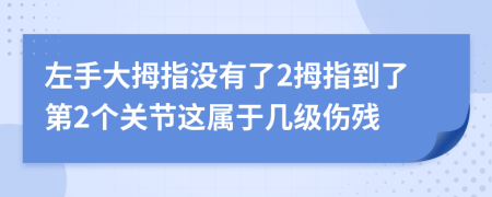 左手大拇指没有了2拇指到了第2个关节这属于几级伤残