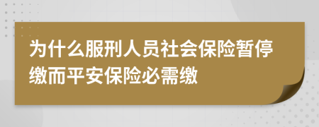 为什么服刑人员社会保险暂停缴而平安保险必需缴