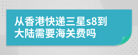 从香港快递三星s8到大陆需要海关费吗