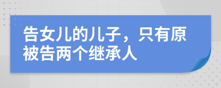 告女儿的儿子，只有原被告两个继承人
