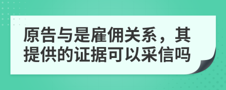 原告与是雇佣关系，其提供的证据可以采信吗