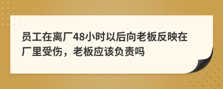 员工在离厂48小时以后向老板反映在厂里受伤，老板应该负责吗