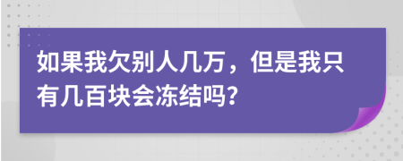 如果我欠别人几万，但是我只有几百块会冻结吗？