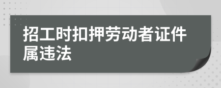 招工时扣押劳动者证件属违法