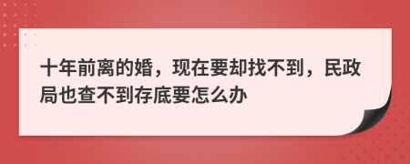 十年前离的婚，现在要却找不到，民政局也查不到存底要怎么办