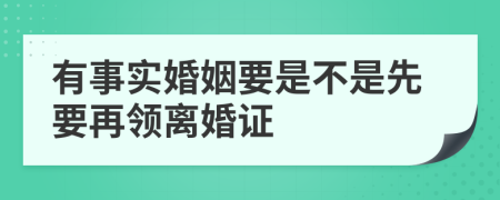 有事实婚姻要是不是先要再领离婚证