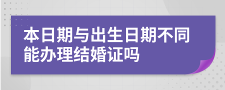 本日期与出生日期不同能办理结婚证吗