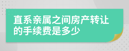 直系亲属之间房产转让的手续费是多少