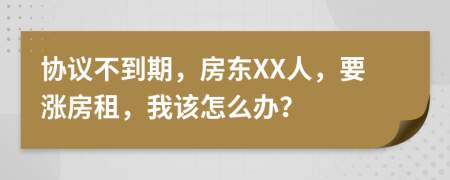 协议不到期，房东XX人，要涨房租，我该怎么办？