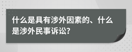 什么是具有涉外因素的、什么是涉外民事诉讼？