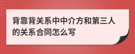 背靠背关系中中介方和第三人的关系合同怎么写