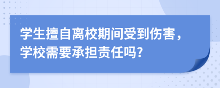 学生擅自离校期间受到伤害，学校需要承担责任吗?