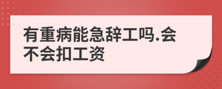 有重病能急辞工吗.会不会扣工资