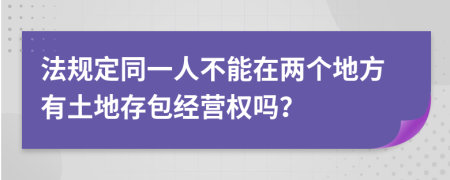法规定同一人不能在两个地方有土地存包经营权吗？