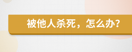 被他人杀死，怎么办？