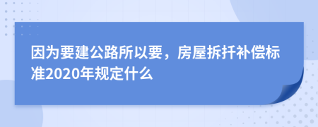 因为要建公路所以要，房屋拆扦补偿标准2020年规定什么