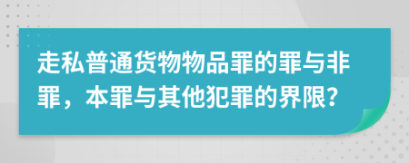 走私普通货物物品罪的罪与非罪，本罪与其他犯罪的界限？