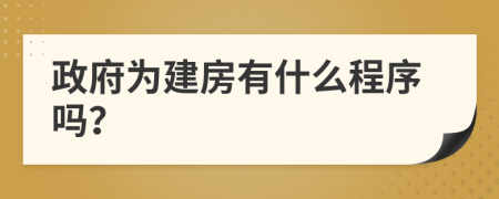 政府为建房有什么程序吗？