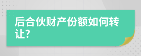 后合伙财产份额如何转让?