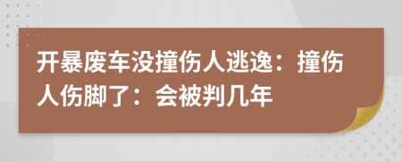 开暴废车没撞伤人逃逸：撞伤人伤脚了：会被判几年