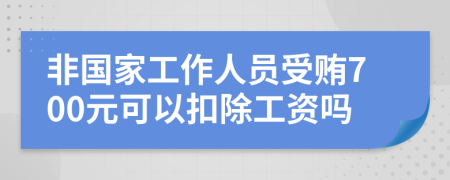 非国家工作人员受贿700元可以扣除工资吗