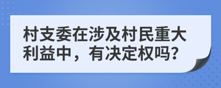 村支委在涉及村民重大利益中，有决定权吗？