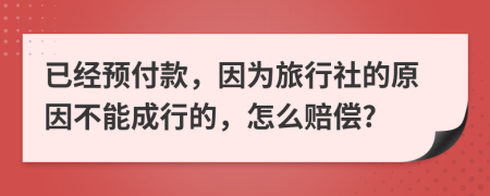 已经预付款，因为旅行社的原因不能成行的，怎么赔偿?