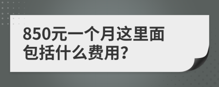 850元一个月这里面包括什么费用？