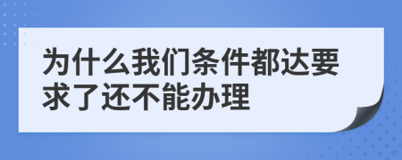 为什么我们条件都达要求了还不能办理