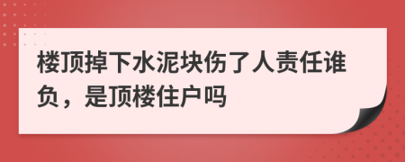 楼顶掉下水泥块伤了人责任谁负，是顶楼住户吗