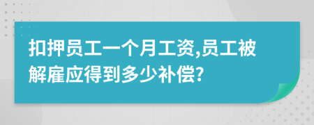 扣押员工一个月工资,员工被解雇应得到多少补偿?