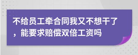 不给员工牵合同我又不想干了，能要求赔偿双倍工资吗