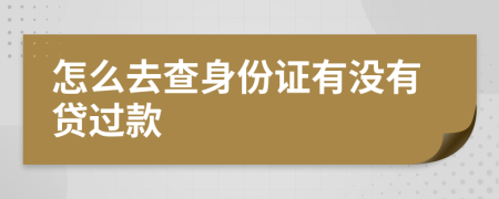 怎么去查身份证有没有贷过款