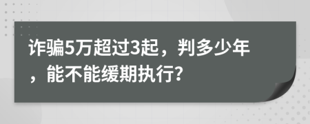 诈骗5万超过3起，判多少年，能不能缓期执行？