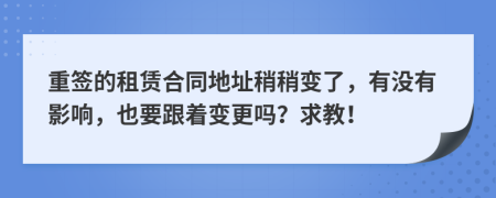 重签的租赁合同地址稍稍变了，有没有影响，也要跟着变更吗？求教！