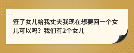 签了女儿给我丈夫我现在想要回一个女儿可以吗？我们有2个女儿