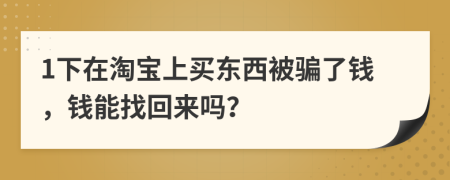 1下在淘宝上买东西被骗了钱，钱能找回来吗？