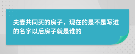 夫妻共同买的房子，现在的是不是写谁的名字以后房子就是谁的