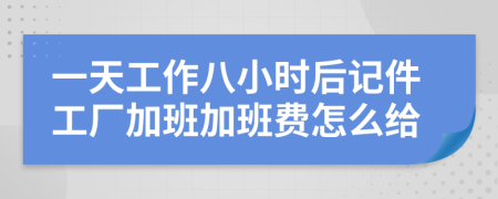 一天工作八小时后记件工厂加班加班费怎么给