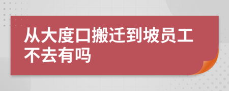 从大度口搬迁到坡员工不去有吗