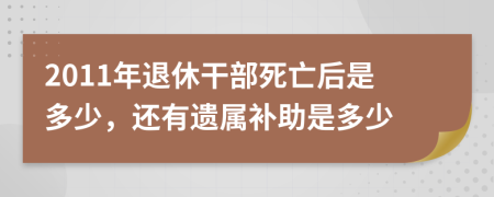 2011年退休干部死亡后是多少，还有遗属补助是多少