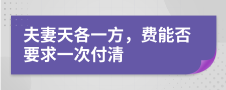 夫妻天各一方，费能否要求一次付清