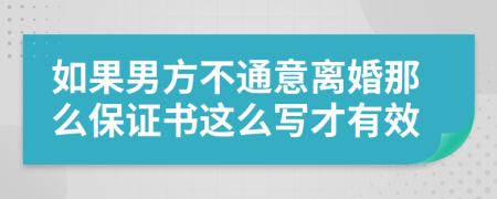 如果男方不通意离婚那么保证书这么写才有效