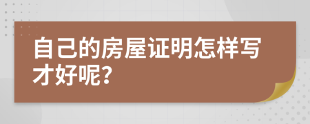 自己的房屋证明怎样写才好呢？