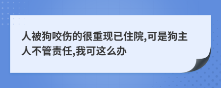 人被狗咬伤的很重现已住院,可是狗主人不管责任,我可这么办