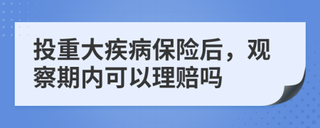 投重大疾病保险后，观察期内可以理赔吗