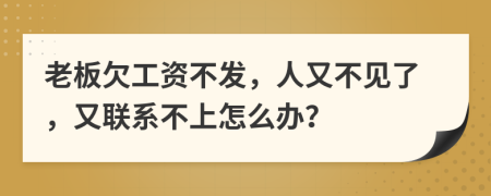 老板欠工资不发，人又不见了，又联系不上怎么办？