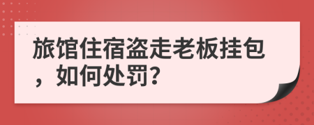 旅馆住宿盗走老板挂包，如何处罚？