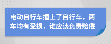 电动自行车撞上了自行车，两车均有受损，谁应该负责赔偿