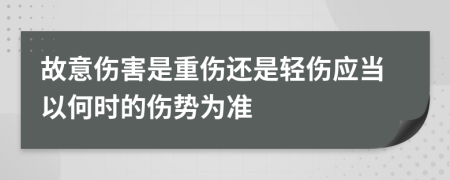 故意伤害是重伤还是轻伤应当以何时的伤势为准